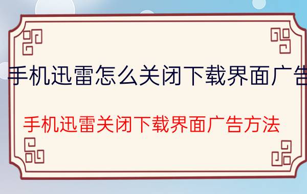 手机迅雷怎么关闭下载界面广告 手机迅雷关闭下载界面广告方法